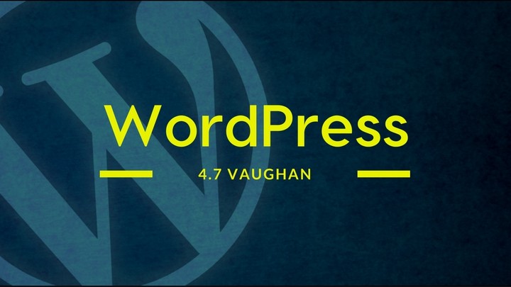 WordPress 4.7 Güncellemesi ve Yeni Özellikler