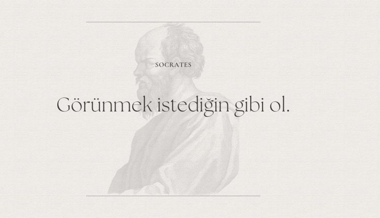 Socrates: “Görünmek İstediğin Gibi Ol.”
